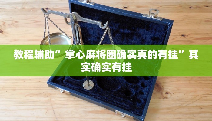 教程辅助”掌心麻将圈确实真的有挂”其实确实有挂