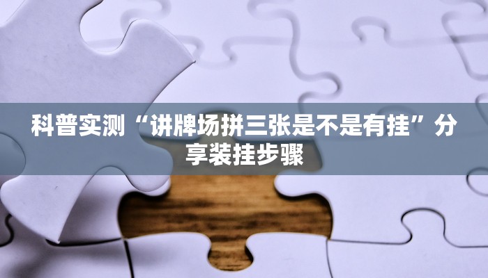 科普实测“讲牌场拼三张是不是有挂”分享装挂步骤