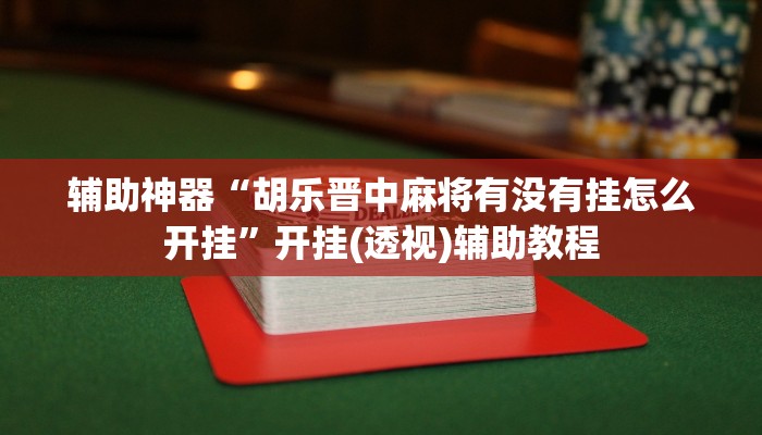辅助神器“胡乐晋中麻将有没有挂怎么开挂”开挂(透视)辅助教程