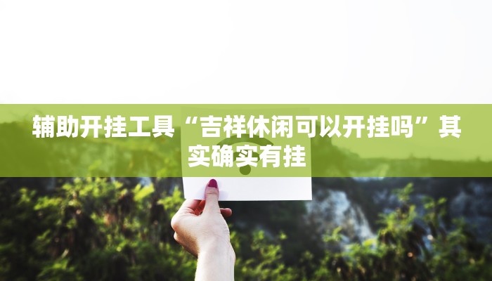 辅助开挂工具“吉祥休闲可以开挂吗”其实确实有挂