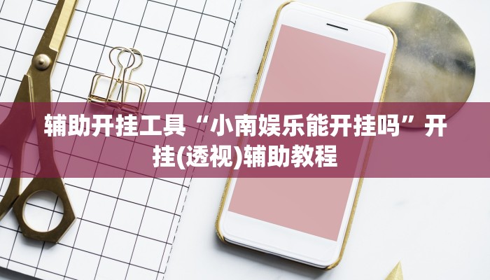 辅助开挂工具“小南娱乐能开挂吗”开挂(透视)辅助教程