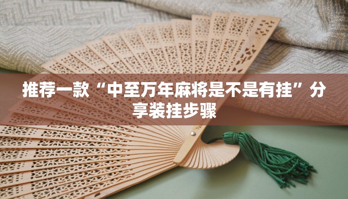 推荐一款“中至万年麻将是不是有挂”分享装挂步骤 推荐一款“中至万年麻将是不是有挂”分享装挂步骤