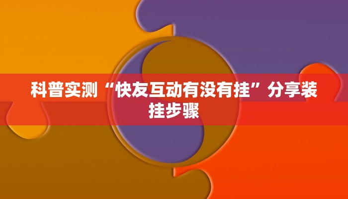 科普实测“快友互动有没有挂”分享装挂步骤 科普实测“快友互动有没有挂”分享装挂步骤