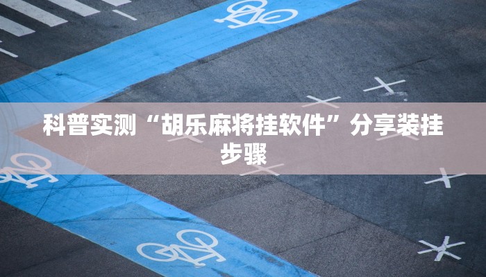 科普实测“胡乐麻将挂软件”分享装挂步骤 科普实测“胡乐麻将挂软件”分享装挂步骤