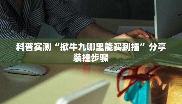 科普实测“掀牛九哪里能买到挂”分享装挂步骤
