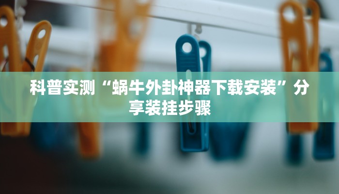科普实测“蜗牛外卦神器下载安装”分享装挂步骤 科普实测“蜗牛外卦神器下载安装”分享装挂步骤