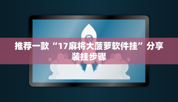 推荐一款“17麻将大菠萝软件挂”分享装挂步骤