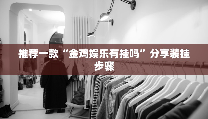 推荐一款“金鸡娱乐有挂吗”分享装挂步骤