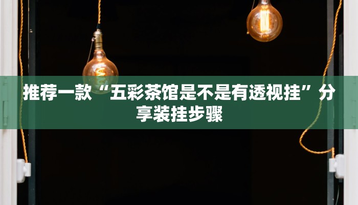 推荐一款“五彩茶馆是不是有透视挂”分享装挂步骤
