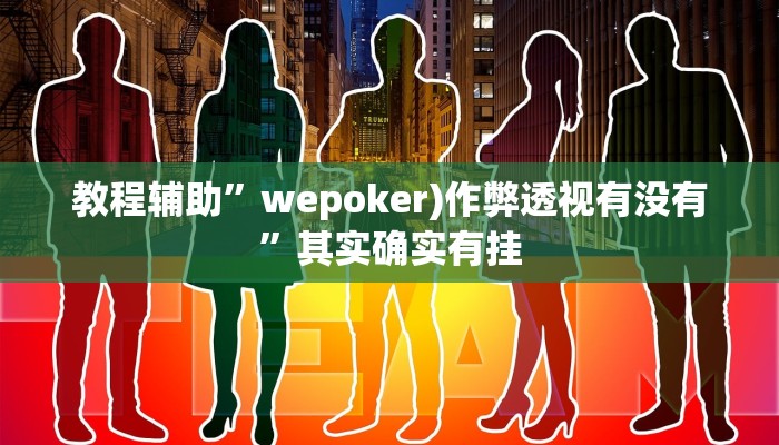 教程辅助”wepoker)作弊透视有没有”其实确实有挂