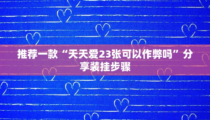 推荐一款“天天爱23张可以作弊吗”分享装挂步骤