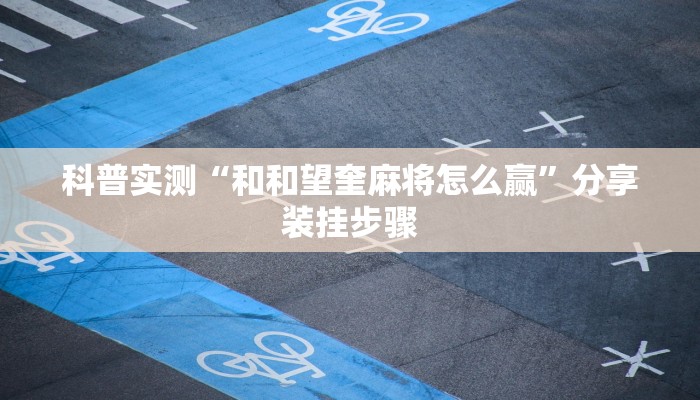 科普实测“和和望奎麻将怎么赢”分享装挂步骤
