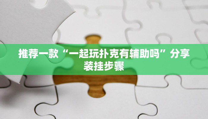 推荐一款“一起玩扑克有辅助吗”分享装挂步骤 推荐一款“一起玩扑克有辅助吗”分享装挂步骤