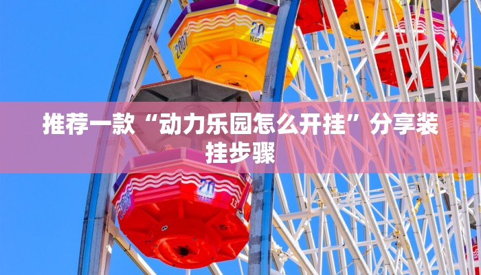 推荐一款“动力乐园怎么开挂”分享装挂步骤