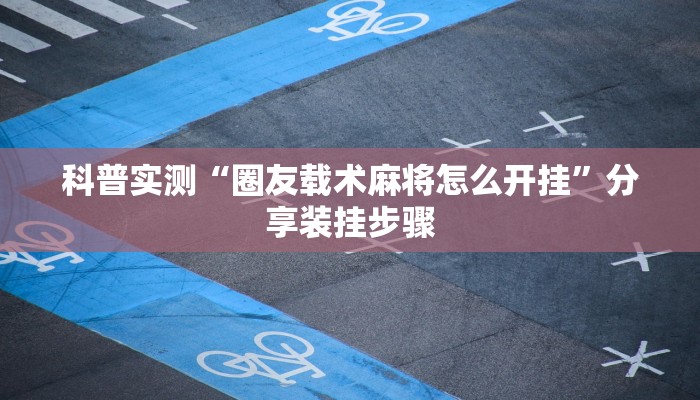科普实测“圈友载术麻将怎么开挂”分享装挂步骤 科普实测“圈友载术麻将怎么开挂”分享装挂步骤