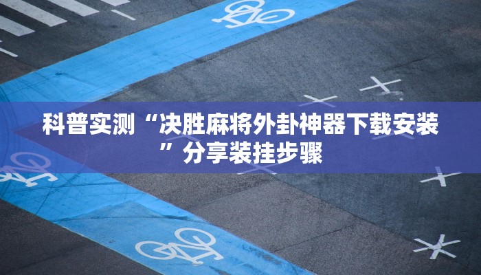 科普实测“决胜麻将外卦神器下载安装”分享装挂步骤