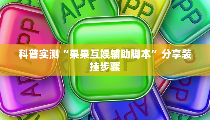 科普实测“果果互娱辅助脚本”分享装挂步骤 科普实测“果果互娱辅助脚本”分享装挂步骤