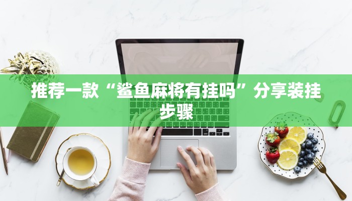 推荐一款“鲨鱼麻将有挂吗”分享装挂步骤