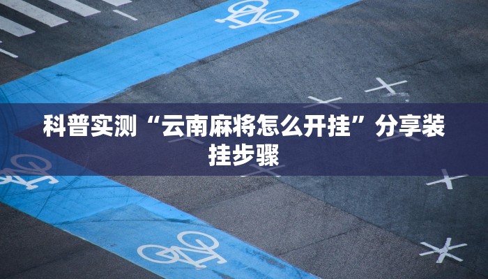 科普实测“云南麻将怎么开挂”分享装挂步骤 科普实测“云南麻将怎么开挂”分享装挂步骤