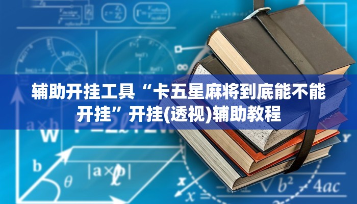 辅助开挂工具“卡五星麻将到底能不能开挂”开挂(透视)辅助教程