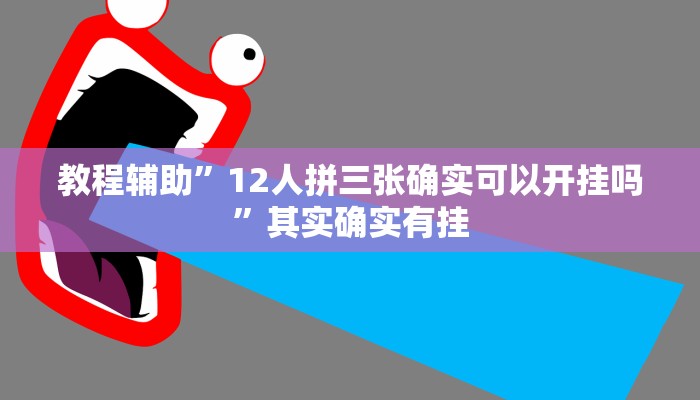 教程辅助”12人拼三张确实可以开挂吗”其实确实有挂 教程辅助”12人拼三张确实可以开挂吗”其实确实有挂
