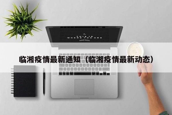 临湘疫情最新通知（临湘疫情最新动态）
