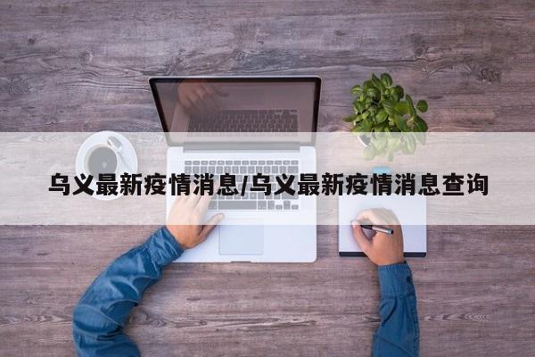 乌义最新疫情消息/乌义最新疫情消息查询