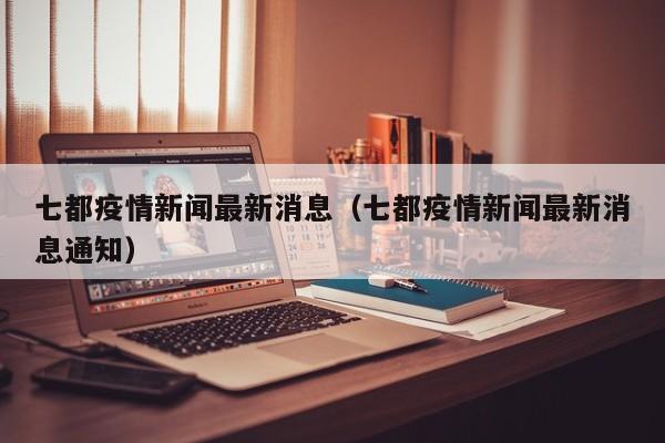 七都疫情新闻最新消息（七都疫情新闻最新消息通知）