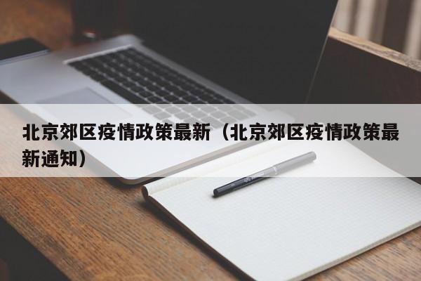 北京郊区疫情政策最新（北京郊区疫情政策最新通知）