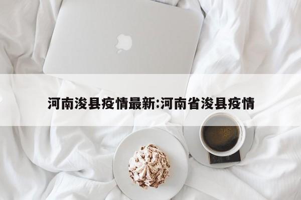 河南浚县疫情最新:河南省浚县疫情