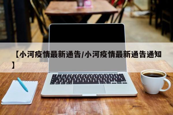 【小河疫情最新通告/小河疫情最新通告通知】