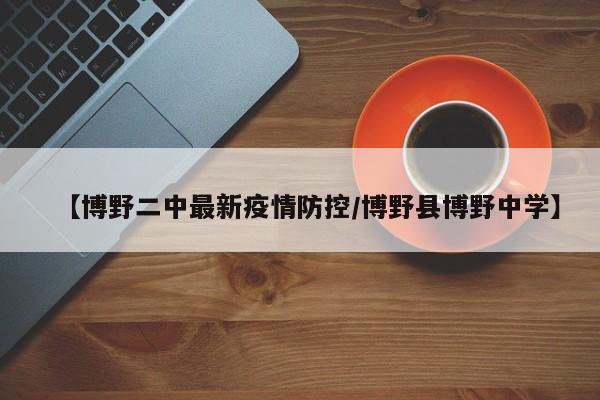 【博野二中最新疫情防控/博野县博野中学】