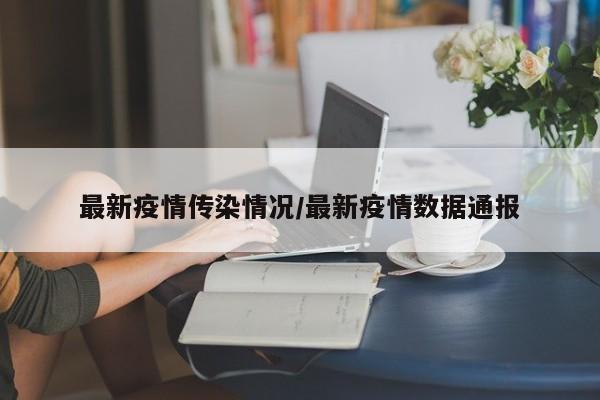 最新疫情传染情况/最新疫情数据通报