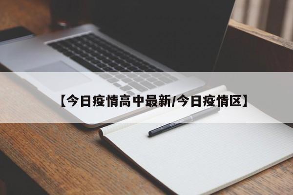 【今日疫情高中最新/今日疫情区】