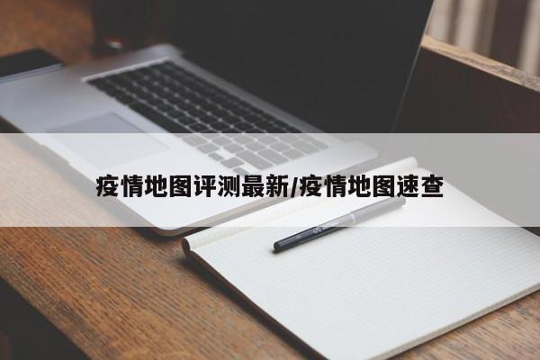 疫情地图评测最新/疫情地图速查