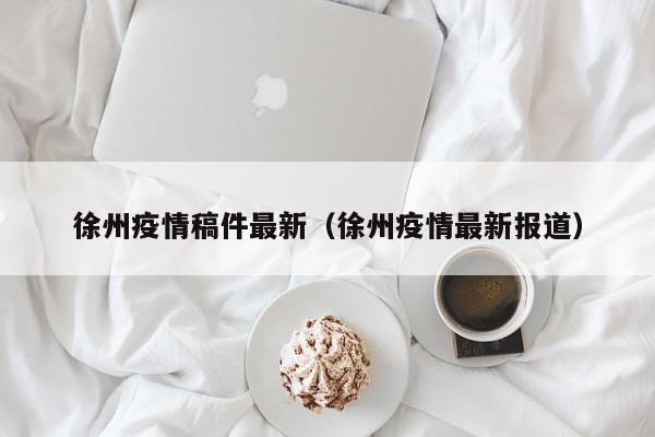 徐州疫情稿件最新(徐州疫情最新报道)