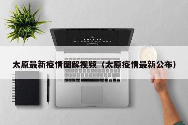 太原最新疫情图解视频（太原疫情最新公布）