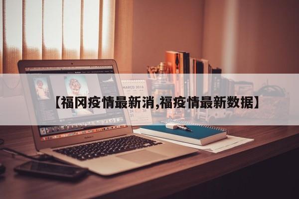 【福冈疫情最新消,福疫情最新数据】