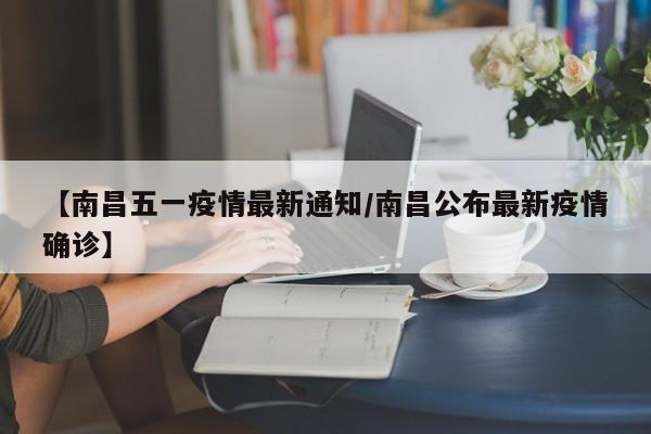 【南昌五一疫情最新通知/南昌公布最新疫情确诊】