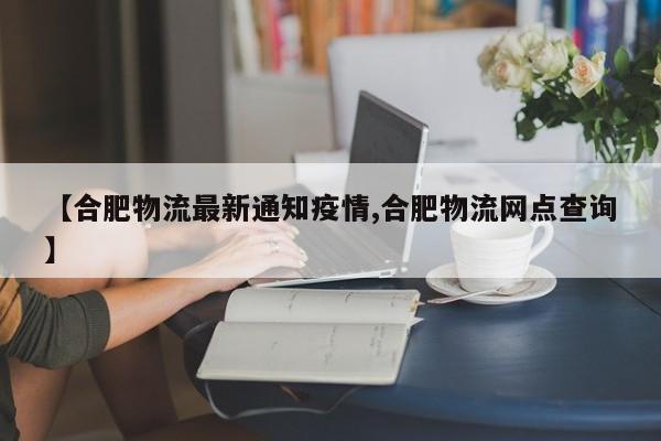 【合肥物流最新通知疫情,合肥物流网点查询】