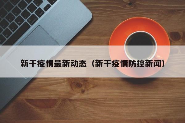 新干疫情最新动态（新干疫情防控新闻）