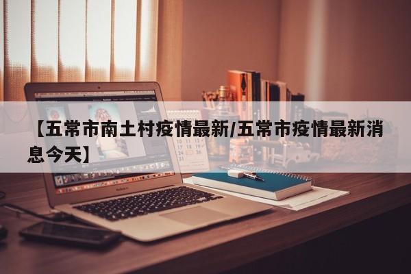 【五常市南土村疫情最新/五常市疫情最新消息今天】