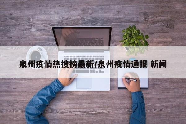 泉州疫情热搜榜最新/泉州疫情通报 新闻