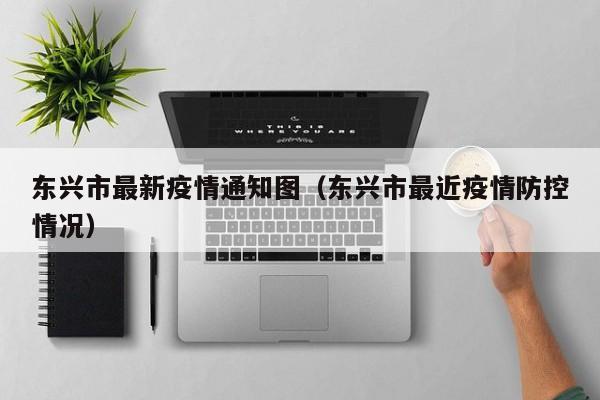 东兴市最新疫情通知图（东兴市最近疫情防控情况）